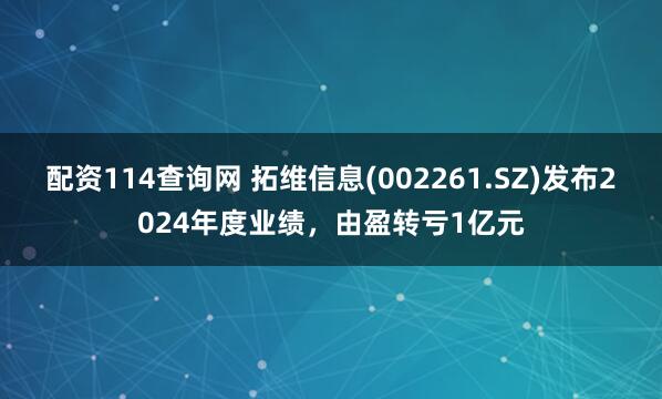 配资114查询网 拓维信息(002261.SZ)发布2024年度业绩，由盈转亏1亿元