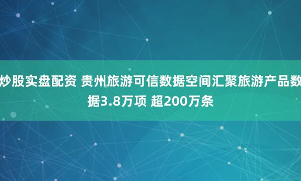 炒股实盘配资 贵州旅游可信数据空间汇聚旅游产品数据3.8万项 超200万条