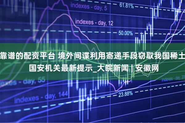 靠谱的配资平台 境外间谍利用寄递手段窃取我国稀土 国安机关最新提示_大皖新闻 | 安徽网