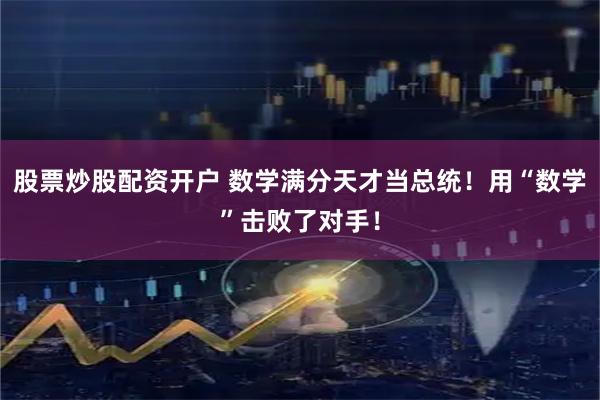 股票炒股配资开户 数学满分天才当总统！用“数学”击败了对手！