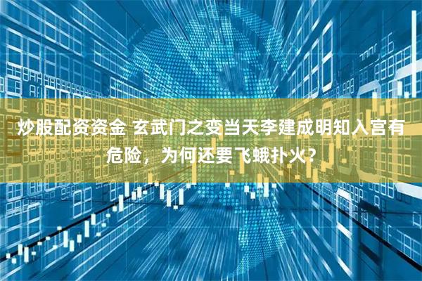 炒股配资资金 玄武门之变当天李建成明知入宫有危险，为何还要飞蛾扑火？