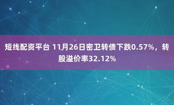 短线配资平台 11月26日密卫转债下跌0.57%，转股溢价率32.12%