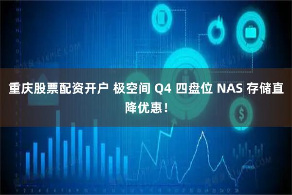 重庆股票配资开户 极空间 Q4 四盘位 NAS 存储直降优惠！